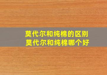 莫代尔和纯棉的区别 莫代尔和纯棉哪个好